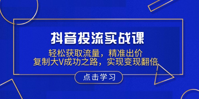 （13954期）抖音投流实战课，轻松获取流量，精准出价，复制大V成功之路，实现变现翻倍-梵摄网创