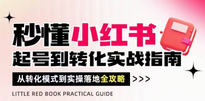 秒懂小红书-起号到转化实战指南，​从转化模式到实操落地全攻略，让你破解流量玄学，做得有结果-梵摄网创