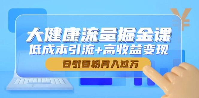 （14811期）大健康流量掘金课，低成本引流+高收益变现，日引百粉月入过万-梵摄网创