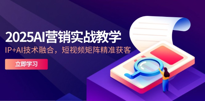 （14812期）2025AI营销实战教学-5月，IP+AI技术融合，短视频矩阵精准获客-梵摄网创