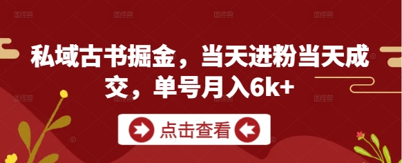 私域古书掘金，当天进粉当天成交，单号月入6k+-梵摄网创