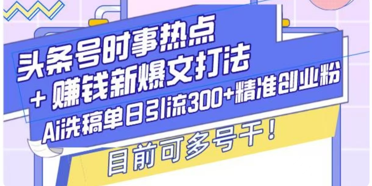 头条号时事热点+挣钱新爆文打法，Ai洗稿单日引流300+精准创业粉-梵摄网创