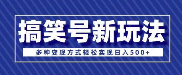 超级蓝海项目，搞笑号新玩法，多种变现方式轻松实现日入多张-梵摄网创