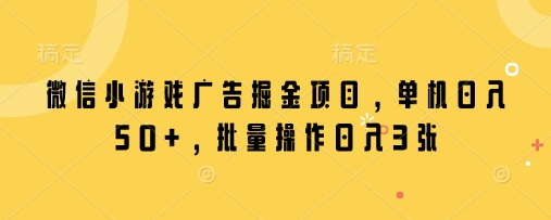 微信小游戏广告掘金项目，单机日入50+，批量操作日入3张-梵摄网创