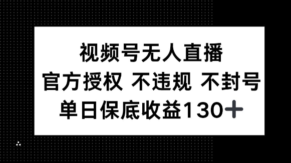 视频号无人直播，官方授权 不违规 不封号，单日保底收益130+-梵摄网创