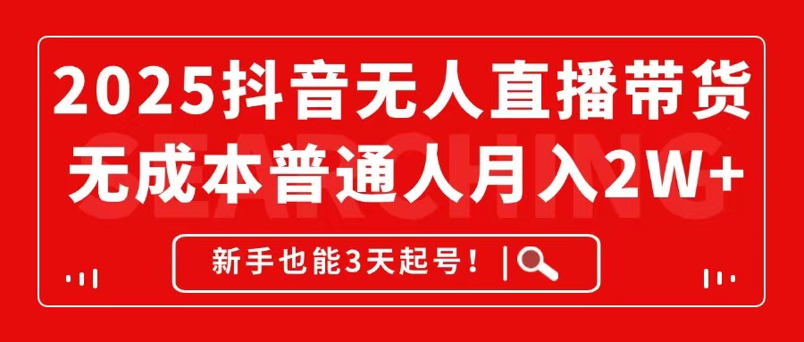 （14757期）2025抖音无人直播带货，无成本月入2W+，新手也能3天起号！-梵摄网创