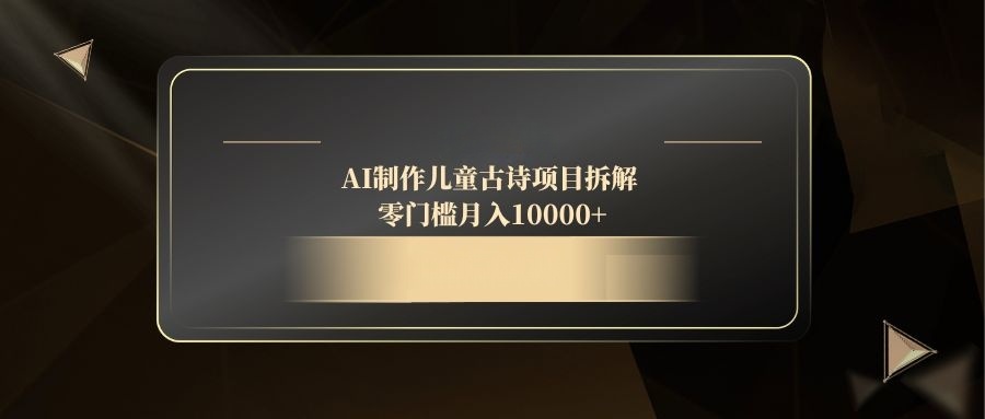 （14677期）AI制作儿童古诗项目拆解，零门槛月入10000+-梵摄网创