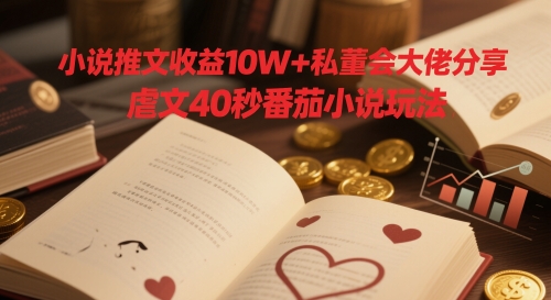 小说推文收益10W+私董会大佬分享，虐文40秒番茄小说玩法-梵摄网创