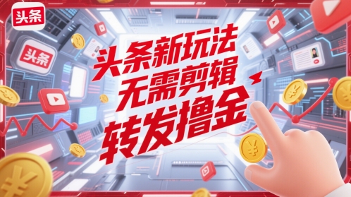 头条新玩法，无需剪辑，转发撸金-梵摄网创