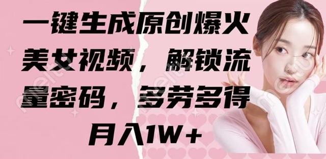 一键生成原创爆火美女视频，解锁流量密码，多劳多得，月入1W+-梵摄网创