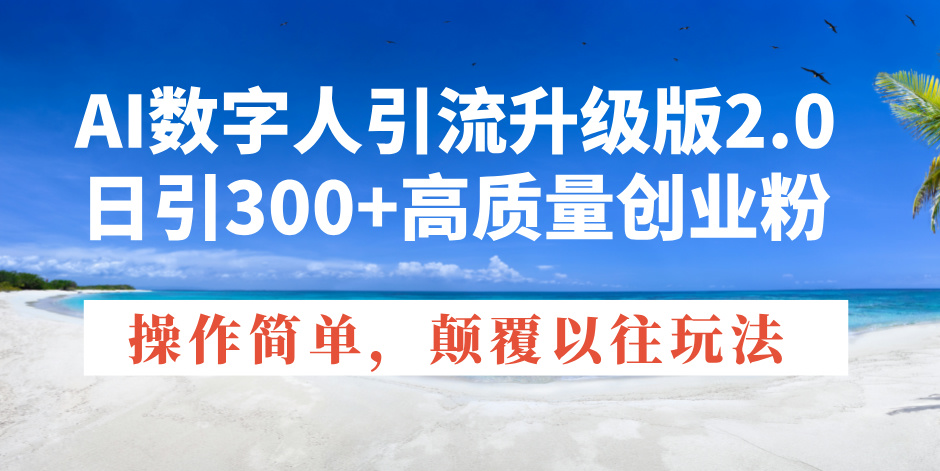 （14012期）AI数字人引流升级版2.0，日引300+高质量创业粉，操作简单，颠覆以往玩法-梵摄网创