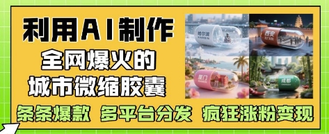 利用AI制作全网爆火的城市微缩胶囊，条条爆款， 多平台分发，疯狂涨粉变现-梵摄网创