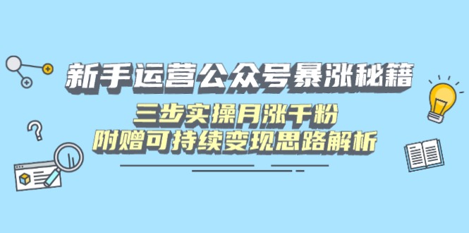 （14111期）新手运营公众号暴涨秘籍，三步实操月涨千粉，附赠可持续变现思路解析-梵摄网创