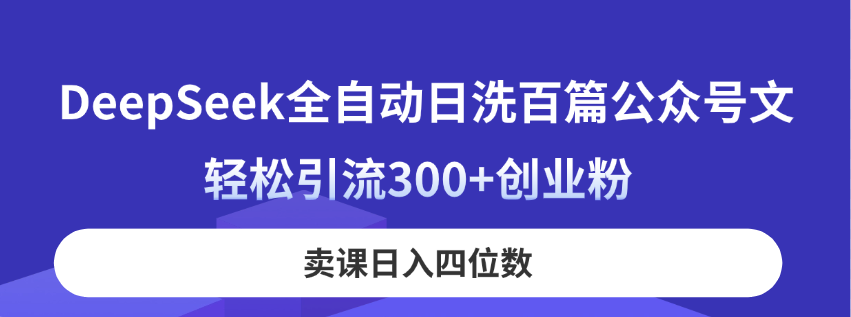 （14326期）DeepSeek全自动日洗百篇公众号文，轻松引流300+创业粉，卖课日入四位数！-梵摄网创