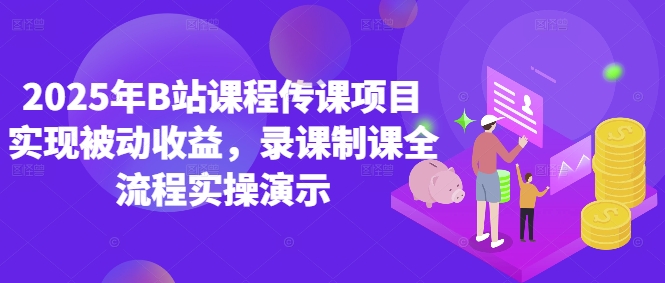 2025年B站课程传课项目实现被动收益，录课制课全流程实操演示-梵摄网创