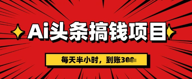 AI头条搞钱项目，每天半小时(附详细实操)一天稳定3张-梵摄网创