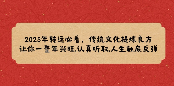 （14013期）2025年转运必看，传统文化提炼良方,让你一整年兴旺,认真听取,人生触底反弹-梵摄网创