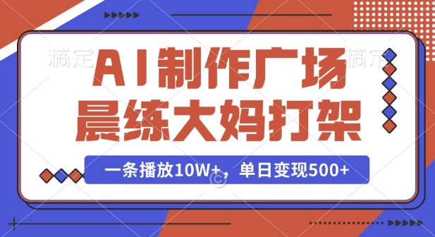 AI制作广场晨练大妈打架，一条播放10W+，单日变现多张【揭秘】-梵摄网创