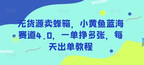 无货源卖蜂箱，小黄鱼蓝海赛道4.0，一单挣多张，每天出单教程-梵摄网创