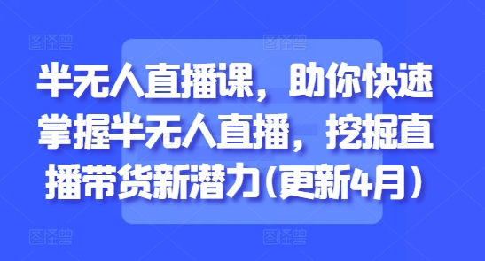 半无人直播课，助你快速掌握半无人直播，挖掘直播带货新潜力(更新4月)-梵摄网创