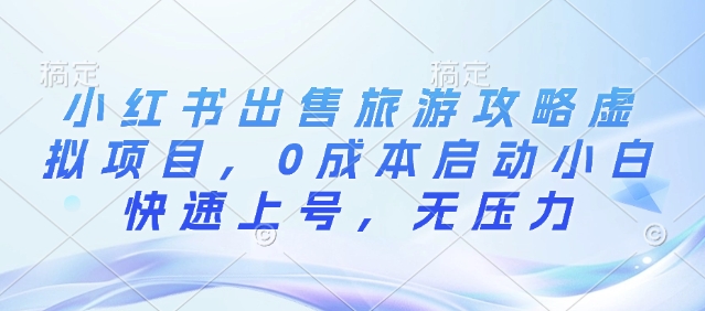 小红书出售旅游攻略虚拟项目，0成本启动小白快速上号，无压力-梵摄网创