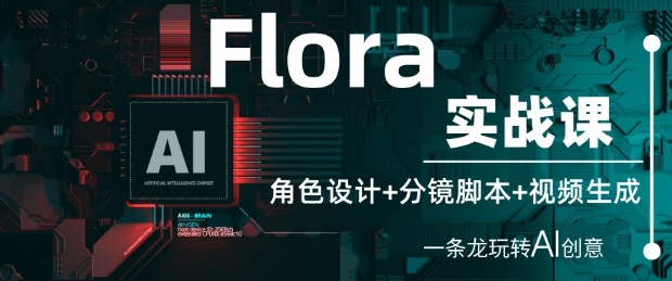 Flora实战课：角色设计+分镜脚本+视频生成，一条龙玩转AI创意-梵摄网创