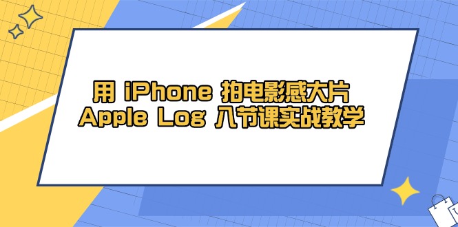 （14636期）用 iPhone 拍电影感大片，Apple Log 8节课实战教学-梵摄网创