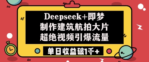 Deepseek+即梦制作建筑航拍大片超绝视频引爆流量单日收益破1k+-梵摄网创