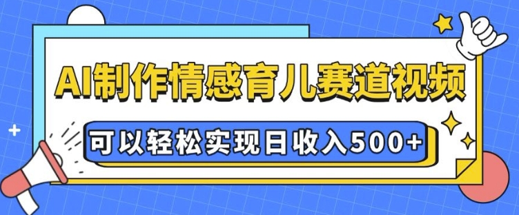 AI 制作情感育儿赛道视频，可以轻松实现日收入5张【揭秘】-梵摄网创