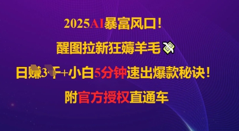2025AI风口，醒图拉新狂薅羊毛，日入几张，小白5分钟速出爆款秘诀!附官方授权直通车-梵摄网创
