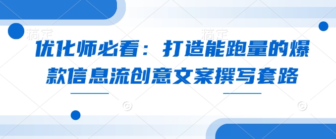 优化师必看：打造能跑量的爆款信息流创意文案撰写套路-梵摄网创