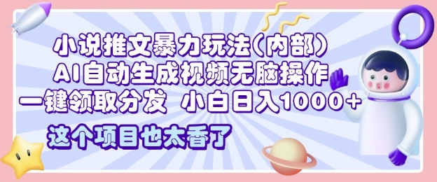 2025小说推文暴力玩法(内部)，AI自动生成视频无脑操作，一键领取分发，小白日入多张-梵摄网创