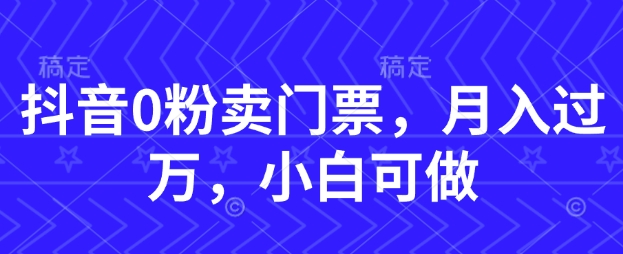 抖音0粉卖门票，月入过W，小白可做-梵摄网创