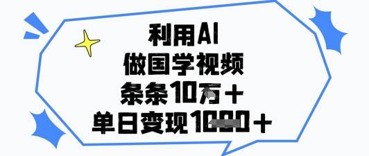 利用AI做国学视频，条条点赞10w+，单日变现1k+-梵摄网创