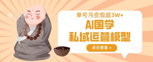 AI国学私域运营模型，单号月变现过W-梵摄网创