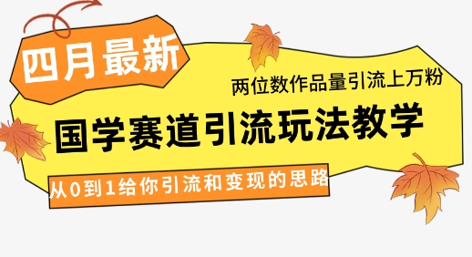 4月最新，国学赛道引流玩法教学，两位数作品量引流上万粉，从0到1给你引流和变现的思路-梵摄网创