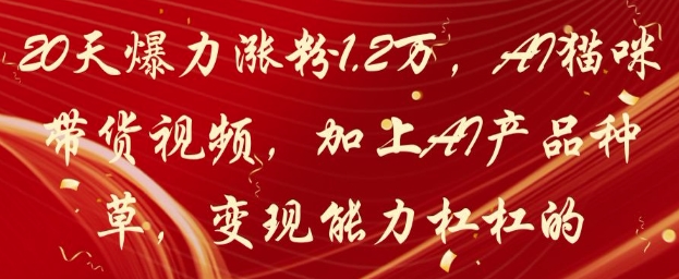 20天爆力涨粉1.2W，AI猫咪带货视频，加上AI产品种草，变现能力杠杠的-梵摄网创
