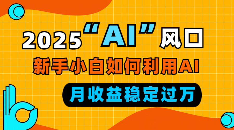 （13821期）2025“ AI ”风口，新手小白如何利用ai，每月收益稳定过万-梵摄网创