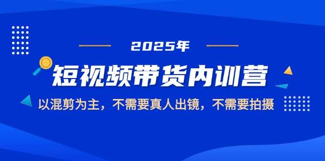 （14692期）2025短视频带货内训营，以混剪为主，不需要真人出镜，不需要拍摄-梵摄网创