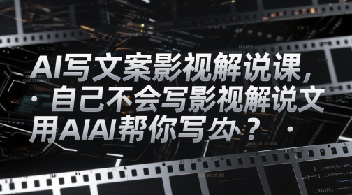 AI写文案影视解说课，自己不会写影视解说文案怎么办？用AI帮你写-梵摄网创