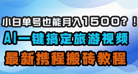 小白单号也能月入1500？AI一键搞定旅游视频，最新携程搬砖教程-梵摄网创
