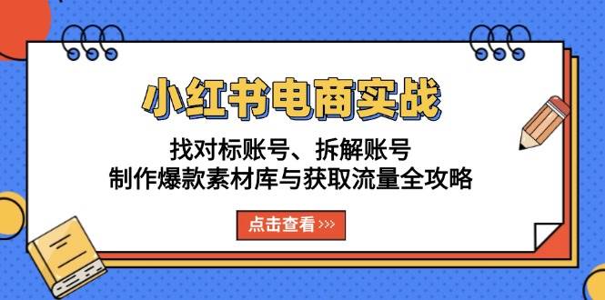 小红书电商实战：找对标账号、拆解账号、制作爆款素材库与获取流量全攻略-梵摄网创