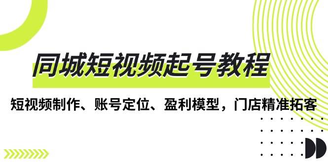 同城短视频起号教程，短视频制作、账号定位、盈利模型，门店精准拓客-梵摄网创