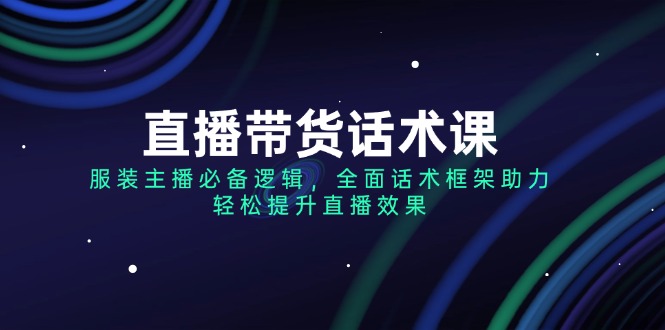 （14231期）直播带货话术课，服装主播必备逻辑，全面话术框架助力，轻松提升直播效果-梵摄网创