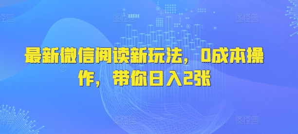 最新微信阅读新玩法，0成本操作，带你日入2张-梵摄网创