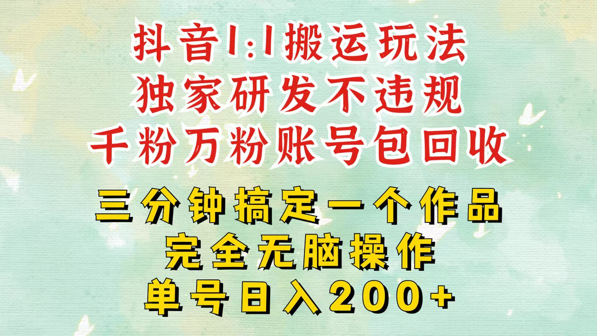 抖音1：1搬运独创顶级玩法！三分钟一条作品！单号每天稳定200+收益，千粉万粉包回收-梵摄网创