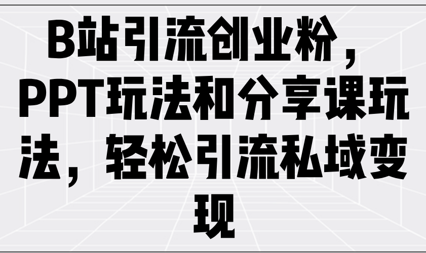 （14422期）B站引流创业粉，PPT玩法和分享课玩法，轻松引流私域变现-梵摄网创