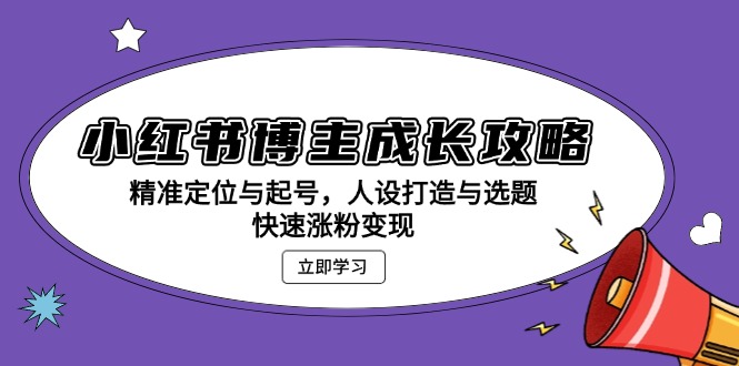 小红书博主成长攻略：精准定位与起号，人设打造与选题，快速涨粉变现-梵摄网创