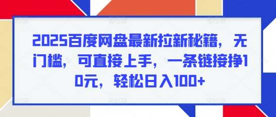 2025百度网盘最新拉新秘籍，无门槛，可直接上手，一条链接挣10元，轻松日入100+-梵摄网创