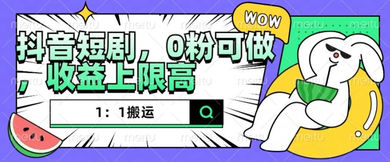 抖音短剧1：1搬运，无违规，0粉可做，收益上限高-梵摄网创